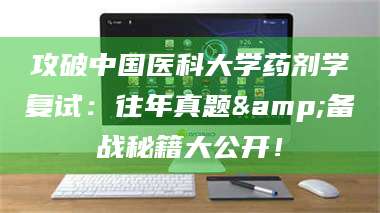 甘肃攻破中国医科大学药剂学复试：往年真题&备战秘籍大公开！ 第1张