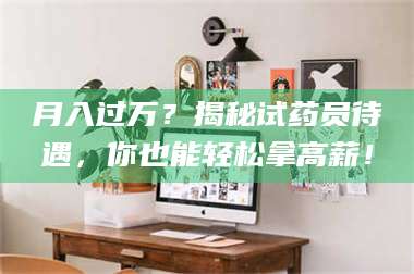 甘肃月入过万？揭秘试药员待遇，你也能轻松拿高薪！ 第1张