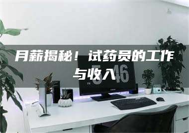 甘肃月薪揭秘！试药员的工作与收入 第1张