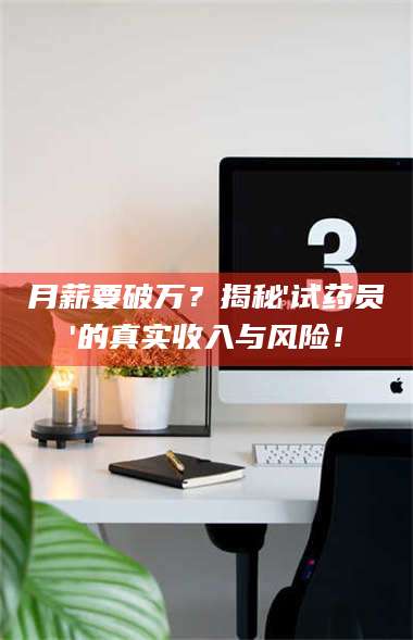 甘肃月薪要破万?揭秘'试药员'的真实收入与风险! 第1张 甘肃月薪要破万?揭秘'试药员'的真实收入与风险! 第1张