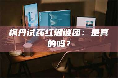 甘肃枫丹试药红烟谜团：是真的吗？ 第1张