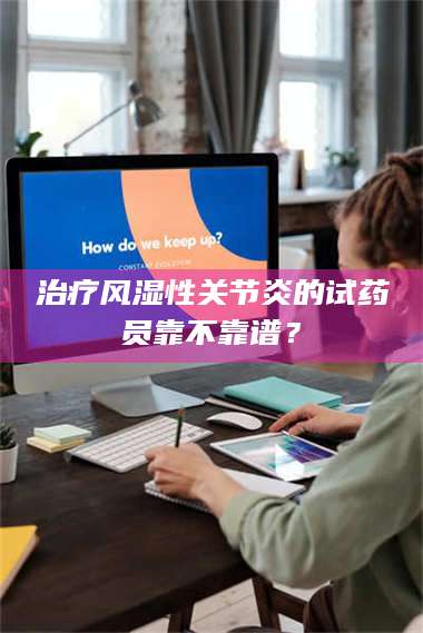 甘肃***风湿性关节炎的试药员靠不靠谱？ 第1张