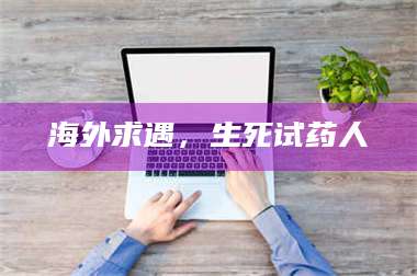 甘肃海外求遇，生死试药人 第1张