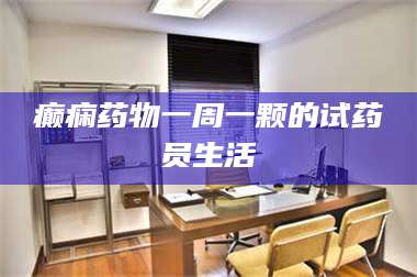甘肃癫痫药物一周一颗的试药员生活 第1张