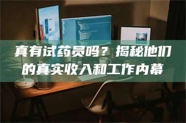 甘肃真有试药员吗?揭秘他们的真实收入和工作内幕 第1张 甘肃真有试药员吗?揭秘他们的真实收入和工作内幕 第1张
