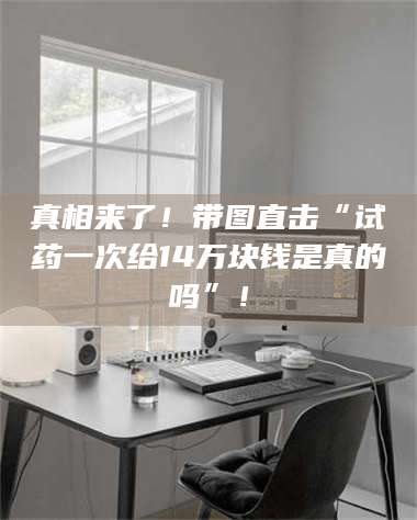 甘肃真相来了!带图直击“试药一次给14万块钱是真的吗”! 第1张 甘肃真相来了!带图直击“试药一次给14万块钱是真的吗”! 第1张