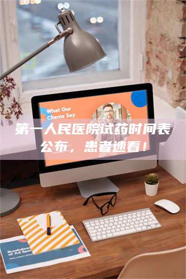 甘肃第一人民医院试药时间表公布,患者速看! 第1张 甘肃第一人民医院试药时间表公布,患者速看! 第1张