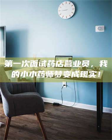 甘肃第一次面试药店营业员,我的小小药师梦变成现实! 第1张 甘肃第一次面试药店营业员,我的小小药师梦变成现实! 第1张