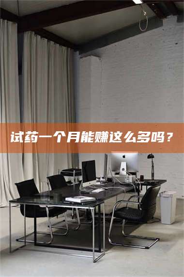 甘肃试药一个月能赚这么多吗? 第1张 甘肃试药一个月能赚这么多吗? 第1张