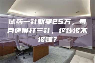 甘肃试药一针就要25万，每月还得打三针，这钱该不该赚？ 第1张