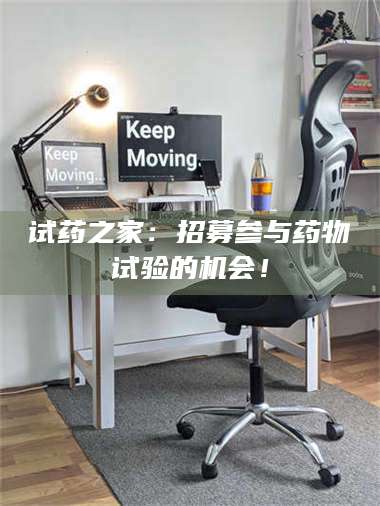 甘肃试药之家：招募参与药物试验的机会！ 第1张