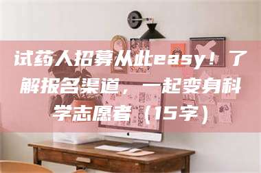 甘肃试药人招募从此easy！了解报名渠道，一起变身科学志愿者（15字） 第1张