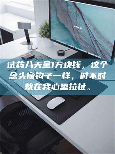 甘肃试药八天拿1万块钱，这个念头像钩子一样，时不时就在我心里拉扯。 第1张