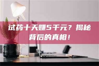 甘肃试药十天赚5千元？揭秘背后的真相！ 第1张