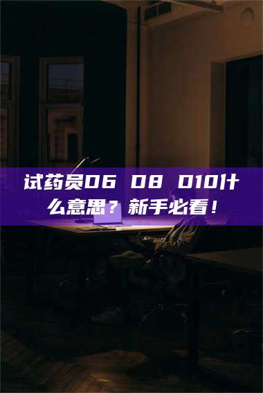 甘肃试药员D6 D8 D10什么意思？新手必看！ 第1张