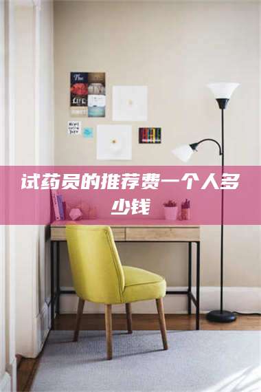 甘肃试药员的推荐费一个人多少钱 第1张