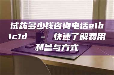 甘肃试药多少钱咨询电话a1b1c1d溦 – 快速了解费用和参与方式 第1张