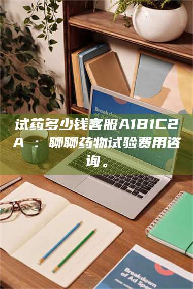 甘肃试药多少钱客服A1B1C2A溦：聊聊药物试验费用咨询。 第1张