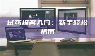 甘肃试药报名入门：新手轻松指南 第1张