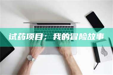 甘肃试药项目:我的冒险故事 第1张 甘肃试药项目:我的冒险故事 第1张