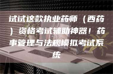 甘肃试试这款执业药师（西药）资格考试辅助神器！药事管理与法规模拟考试系统 第1张