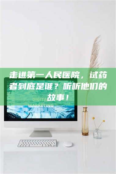 甘肃走进第一人民医院，试药者到底是谁？听听他们的故事！ 第1张