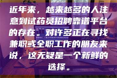 甘肃近年来，越来越多的人注意到试药员招聘靠谱平台的存在。对许多正在寻找兼职或全职工作的朋友来说，这无疑是一个新鲜的选择。 第1张