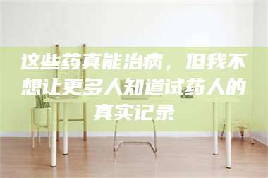 甘肃这些药真能治病,但我不想让更多人知道试药人的真实记录 第1张 甘肃这些药真能治病,但我不想让更多人知道试药人的真实记录 第1张