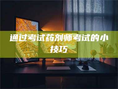 甘肃通过考试药剂师考试的小技巧 第1张