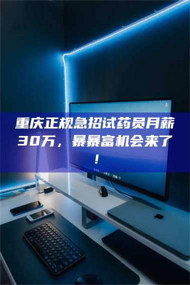 甘肃重庆正规急招试药员月薪30万,暴暴富机会来了! 第1张 甘肃重庆正规急招试药员月薪30万,暴暴富机会来了! 第1张