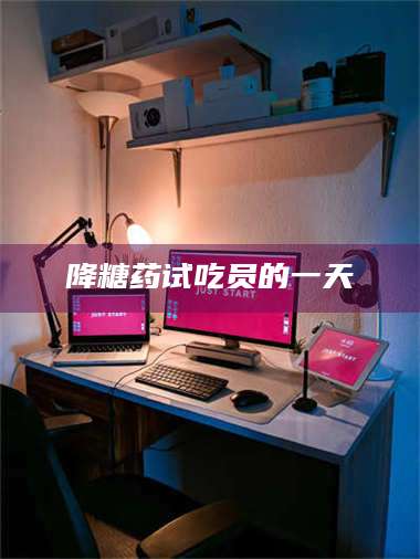 甘肃降糖药试吃员的一天 第1张