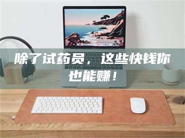 甘肃除了试药员，这些快钱你也能赚！