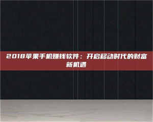 甘肃2018苹果手机赚钱软件：开启移动时代的财富新机遇 第1张