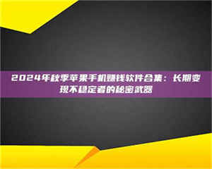 甘肃2024年秋季苹果手机赚钱软件合集:长期变现不稳定者的秘密武器 第1张 甘肃2024年秋季苹果手机赚钱软件合集:长期变现不稳定者的秘密武器 第1张