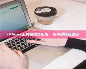 甘肃iPhone上的赚钱类应用:探索增收新途径 第1张 甘肃iPhone上的赚钱类应用:探索增收新途径 第1张