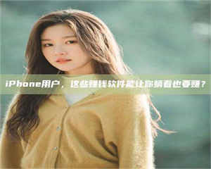 甘肃iPhone用户，这些赚钱软件能让你躺着也要赚？ 第1张