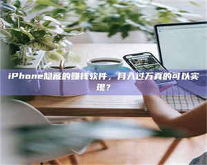 甘肃iPhone隐藏的赚钱软件，月入过万真的可以实现？ 第1张