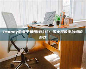 甘肃imoney苹果手机赚钱软件:不止是数字的增值游戏 第1张 甘肃imoney苹果手机赚钱软件:不止是数字的增值游戏 第1张