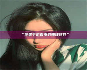 甘肃“苹果手机看电影赚钱软件” 第1张