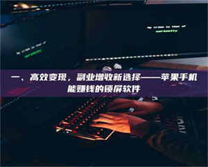 甘肃一、高效变现，副业增收新选择——苹果手机能赚钱的锁屏软件 第1张