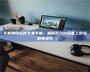 甘肃下载赚钱软件苹果手机：如何在iOS设备上尝试副业增收 第1张