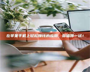 甘肃在苹果手机上轻松赚钱的应用，你值得一试！ 第1张