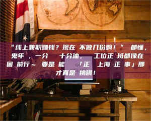 甘肃“线上兼职赚钱？现在誰不做几份啊！”誰都懂，這鬼年頭，一分錢難頂十分油，討個工位正經班都像在困難前行～ 要是還能學會點「正經線上海賺正經事」那才真是會挑哦！ 第1张