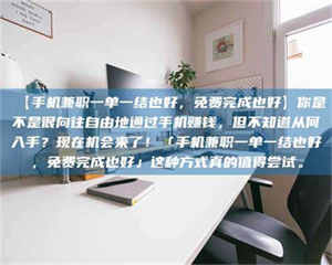 甘肃【手机兼职一单一结也好，免费完成也好】你是不是很向往自由地通过手机赚钱，但不知道从何入手？现在机会来了！「手机兼职一单一结也好，免费完成也好」这种方式真的值得尝试。 第1张