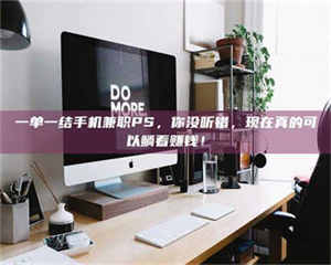 甘肃一单一结手机兼职PS，你没听错，现在真的可以躺着赚钱！ 第1张