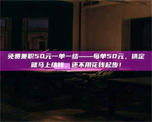 甘肃免费兼职50元一单一结——每单50元，搞定就马上结钱，还不用花钱起步！ 第1张