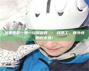 甘肃免费兼职一单一结微信群 – 找零工、赚外快的好去处！ 第1张