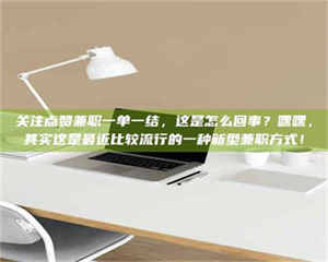 甘肃关注点赞兼职一单一结，这是怎么回事？嘿嘿，其实这是最近比较流行的一种新型兼职方式！ 第1张