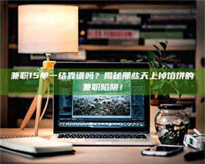 甘肃兼职15单一结靠谱吗？揭秘那些天上掉馅饼的兼职陷阱！ 第1张