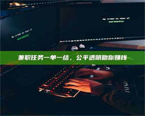 甘肃兼职任务一单一结，公平透明助你赚钱 第1张